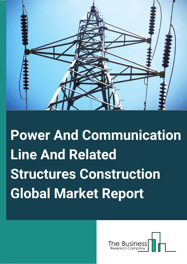 Global Power And Communication Line And Related Structures Construction Market Report 2025
