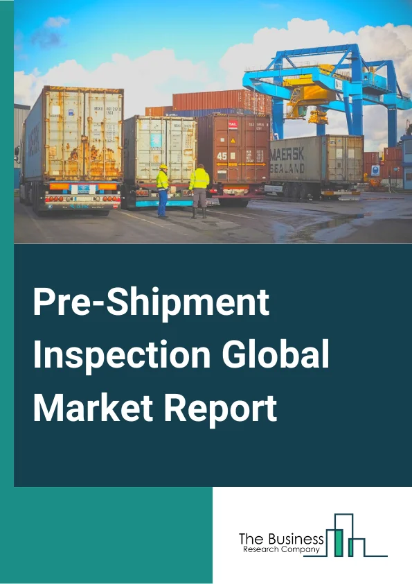 Pre-Shipment Inspection Global Market Report 2023