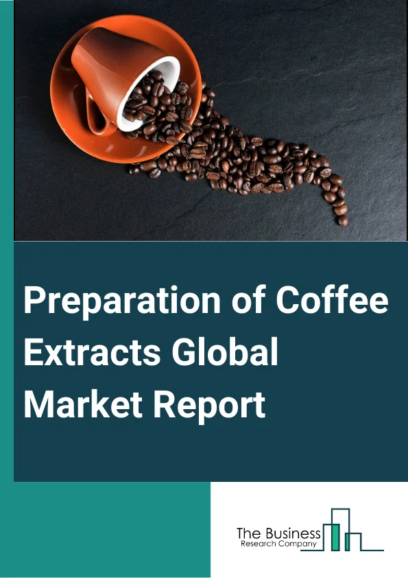 Preparation of Coffee Extracts Global Market Report 2025 – By Product Type (Capsules Or Tablets, Powder, Liquid Green Coffee Bean Extraction, Chews), By Source Type (Green Coffee Beans, Roasted Coffee Beans), By Nature Type (Organic, Conventional), By Application (Food Industry, Beverage Industry, Pharmaceutical And Skincare, Other Applications) – Market Size, Trends, And Global Forecast 2025-2034