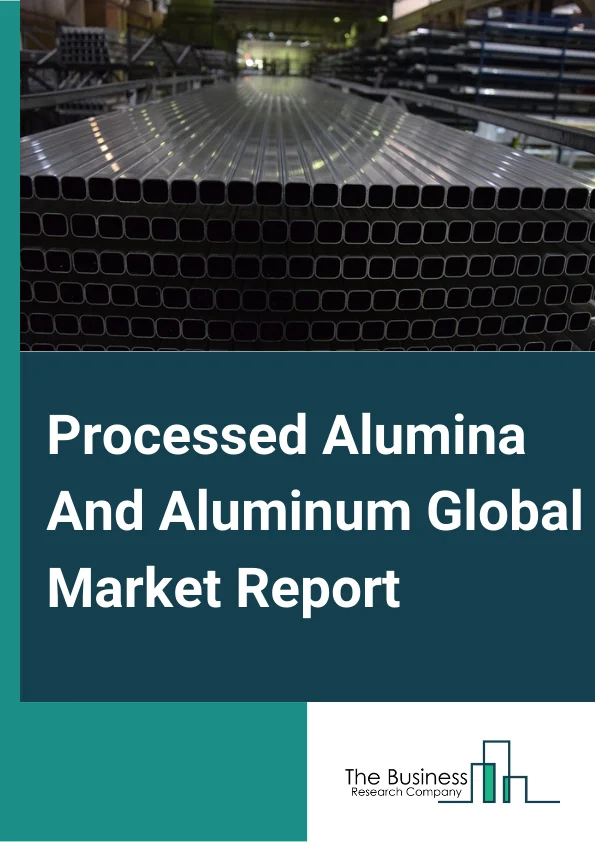 Processed Alumina And Aluminum Global Market Report 2023 – By Type (Aluminum Products From Purchased Aluminum, Secondary Smelted and Alloyed Aluminum, Refined Alumina and Primary Aluminum Production), By Application (Automotive, Manufacturing, Other Applications) – Market Size, Trends, And Global Forecast 2023-2032