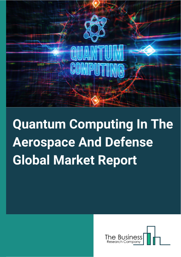 Global Quantum Computing In The Aerospace And Defense Market Report 2025