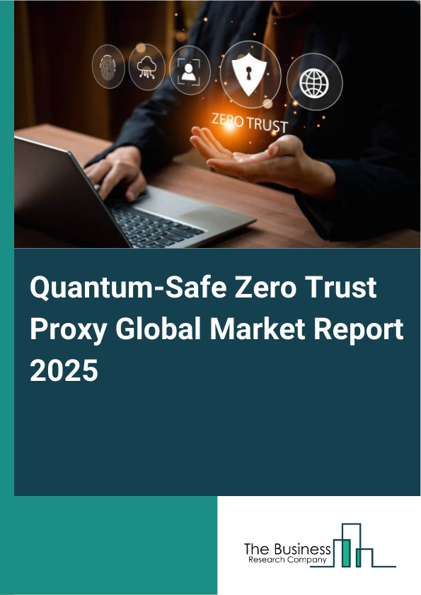Global Quantum-Safe Zero Trust Proxy Market Report 2025