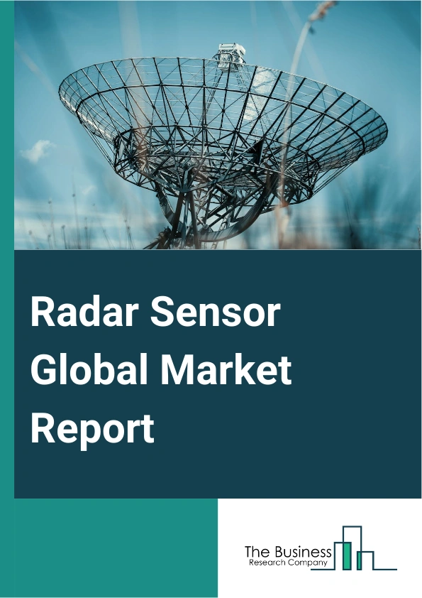 Radar Sensor Global Market Report 2024 – By Type (Imaging Radar, Non-imaging Radar), By Range (Short-Range Radar Sensor, Medium-Range Radar Sensor, Long-Range Radar Sensor), By Application (Air Traffic Control, Remote Sensing, Ground Traffic Control, Space Navigation And Control, Other Applications), By End User (Automotive, Aerospace And Defense, Environment And Weather Monitoring, Industrial, Other End Users) – Market Size, Trends, And Global Forecast 2024-2033