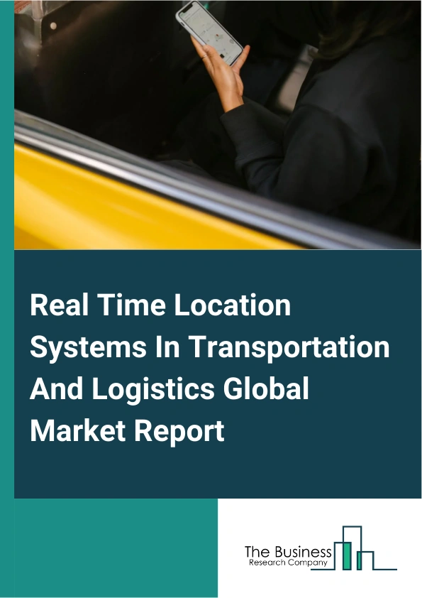 Real Time Location Systems In Transportation And Logistics Global Market Report 2025 – By Type (Systems, Tags), By Deployment (On-Premises, Cloud Based), By Application (Asset And Inventory Tracking, Personnel Tracking, Fleet Management, Other Applications), By End-User (Logistics And Transportation Companies, Retailers, Manufacturing Companies, Other End Users) – Market Size, Trends, And Global Forecast 2025-2034