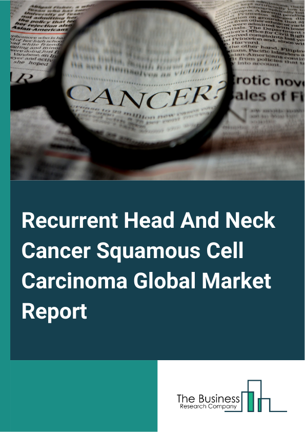 Global Recurrent Head And Neck Cancer Squamous Cell Carcinoma Market Report 2025