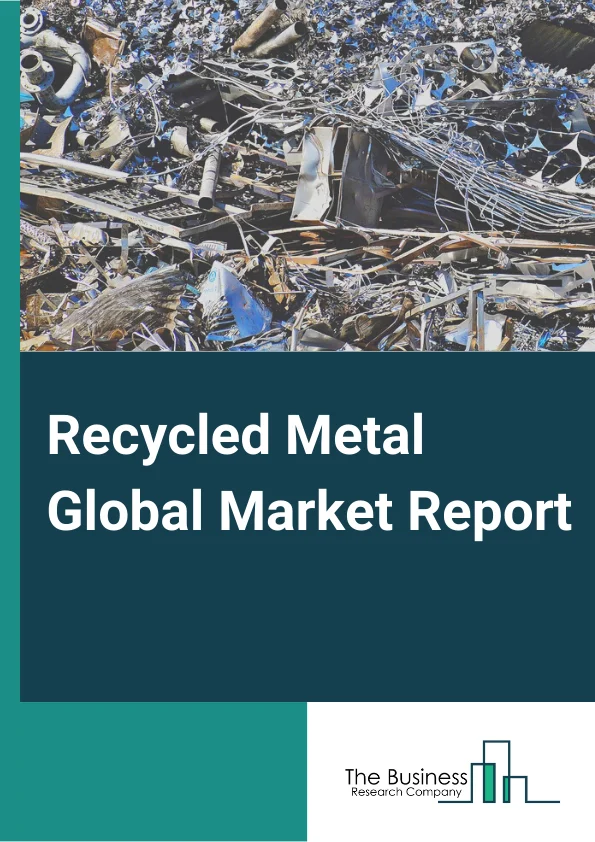 Recycled Metal Global Market Report 2023 