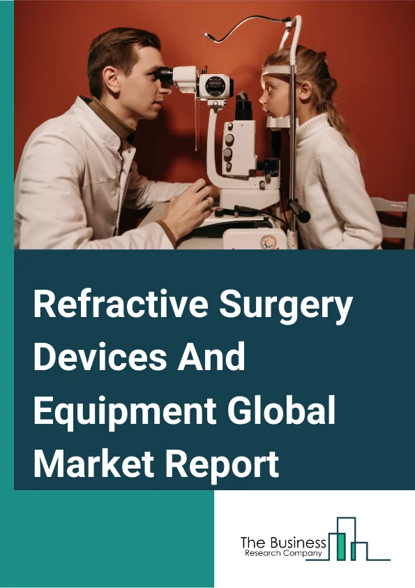 Refractive Surgery Devices And Equipment Global Market Report 2024 – By Product Type (Microkeratome, Excimer Lasers, Femtosecond Lasers, YAG Lasers), By Application (Astigmatism, Near-sightedness, Farsightedness), By End User (Hospitals, Ambulatory Surgical Centres, Ophthalmology Clinics) – Market Size, Trends, And Global Forecast 2024-2033