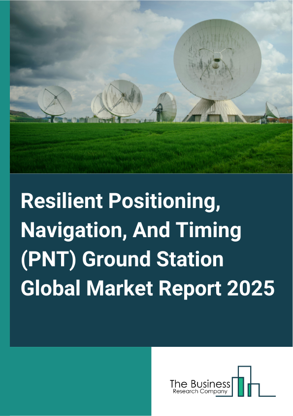 Global Resilient Positioning, Navigation, And Timing (PNT) Ground Station Market Report 2025