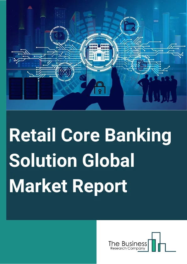 Retail Core Banking Solution Global Market Report 2023