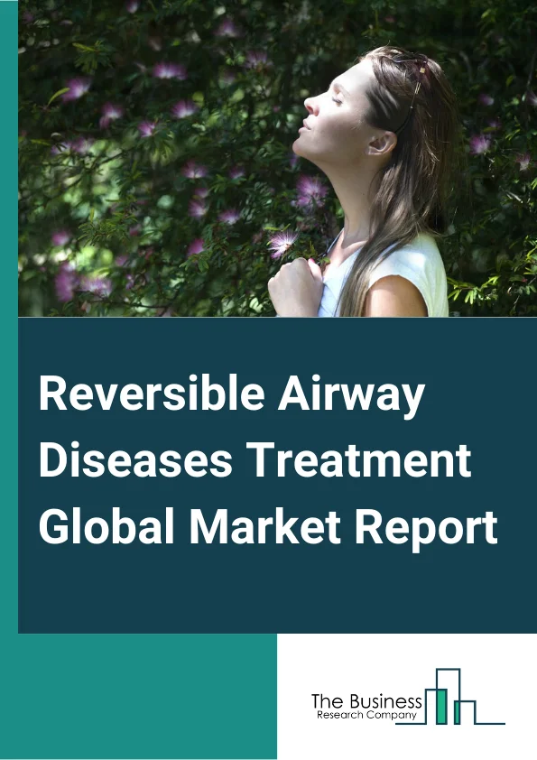 Reversible Airway Diseases Treatment Global Market Report 2024 