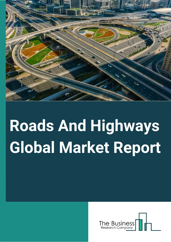 Roads And Highways Global Market Report 2024 – By Product Types (Road construction and maintenance, Highway construction and maintenance), By Technology (Intelligent transport management system, Intelligent traffic management system, Communication system, Monitoring System, Other Technologies), By End Use (First-class roads, Substandard roads, Highways, Second-class roads, Third-class roads) – Market Size, Trends, And Global Forecast 2024-2033