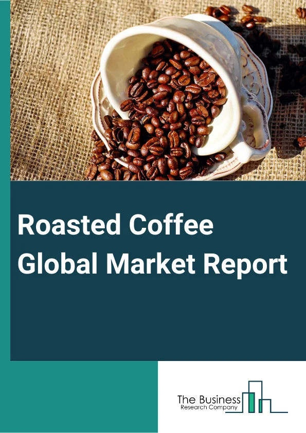 Global Roasted Coffee Global Market Report 2024