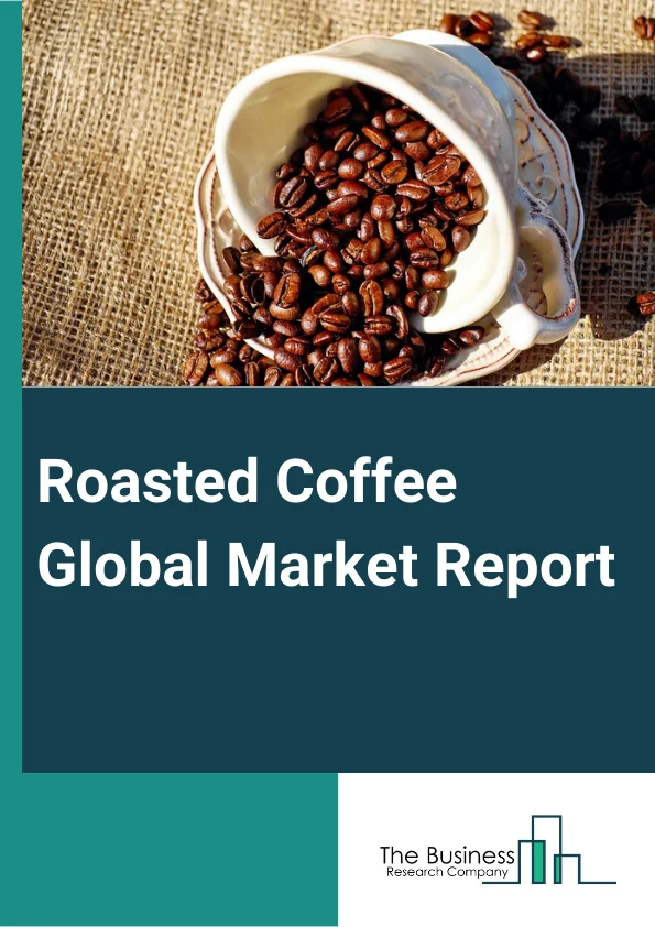 Roasted Coffee Global Market Report 2025 – By Type (Arabica, Robusta), By Distribution Channel (Business-to-Business (B2B), Business-to-Consume (B2C)), By Application (Convenience Stores, Foodservice and Restaurants, Online Stores) – Market Size, Trends, And Global Forecast 2025-2034