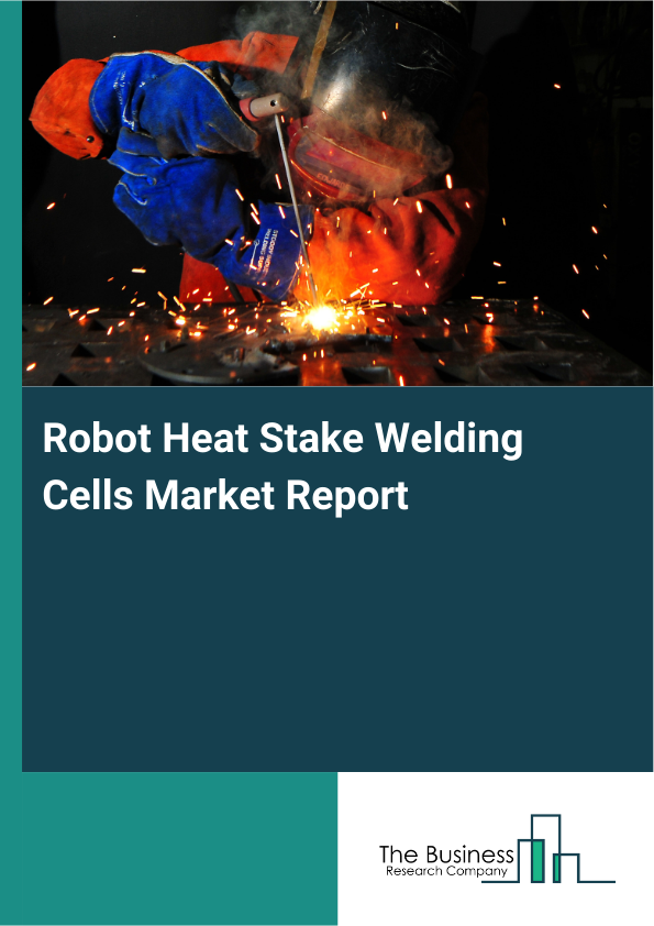 Robot Heat Stake Welding Cells Market Report Infographic Image