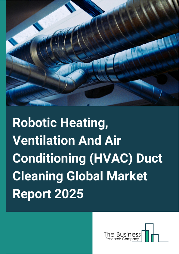 Global Robotic Heating, Ventilation And Air Conditioning (HVAC) Duct Cleaning Market Report 2025