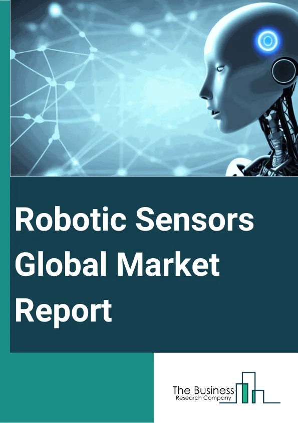 Robotic Sensors Global Market Report 2024 – By Type (Force and Torque Sensor, Temperature Sensor, Pressure Sensor, Position Sensor, Proximity Sensor, Vision Sensor, Other Type of Sensors), By End-User (Aerospace And Defense, Automotive Process And Packaging, Logistics, Manufacturing, Other End Users) – Market Size, Trends, And Global Forecast 2024-2033