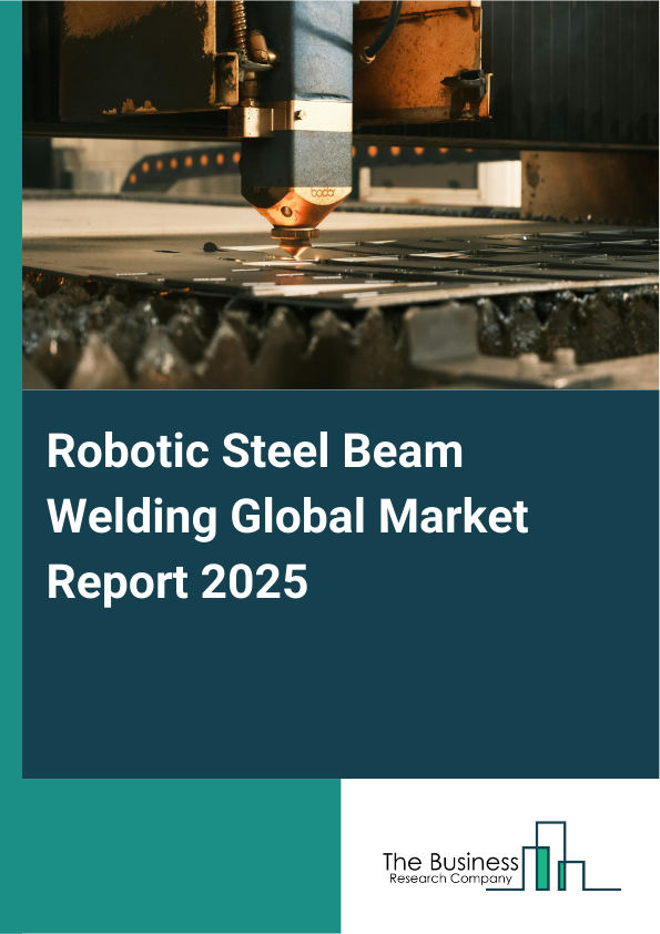 Global Robotic Steel Beam Welding Market Report 2025