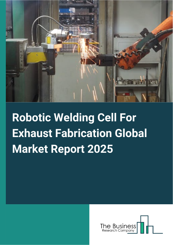 Global Robotic Welding Cell For Exhaust Fabrication Market Report 2025