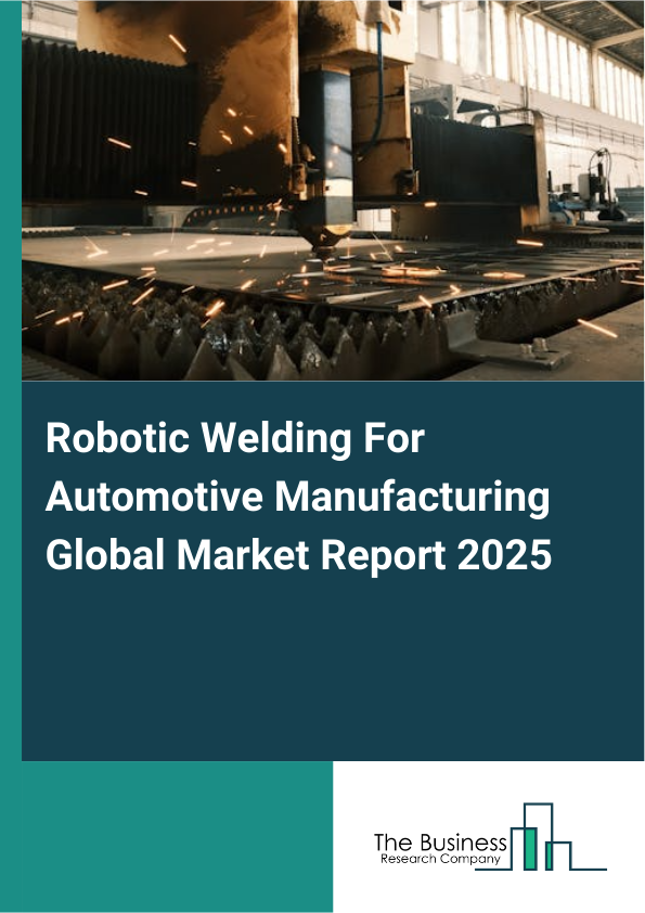 Global Robotic Welding For Automotive Manufacturing Market Report 2025