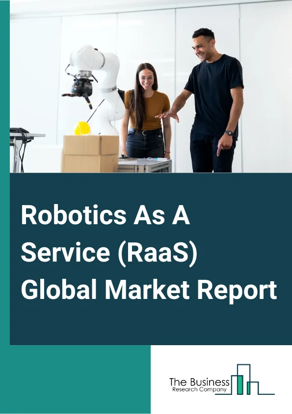 Robotics As A Service (RaaS) Global Market Report 2024 – By Type (Professional, Personal), By Application (Handling, Assembling, Dispensing, Processing, Welding And Soldering, Other Applications), By End User (Agriculture, Inspection And Maintenance, Healthcare, Search And Rescue, Hospitality, Professional Cleaning, Gardening, Transport And Logistics, Other End Users) – Market Size, Trends, And Global Forecast 2024-2033
