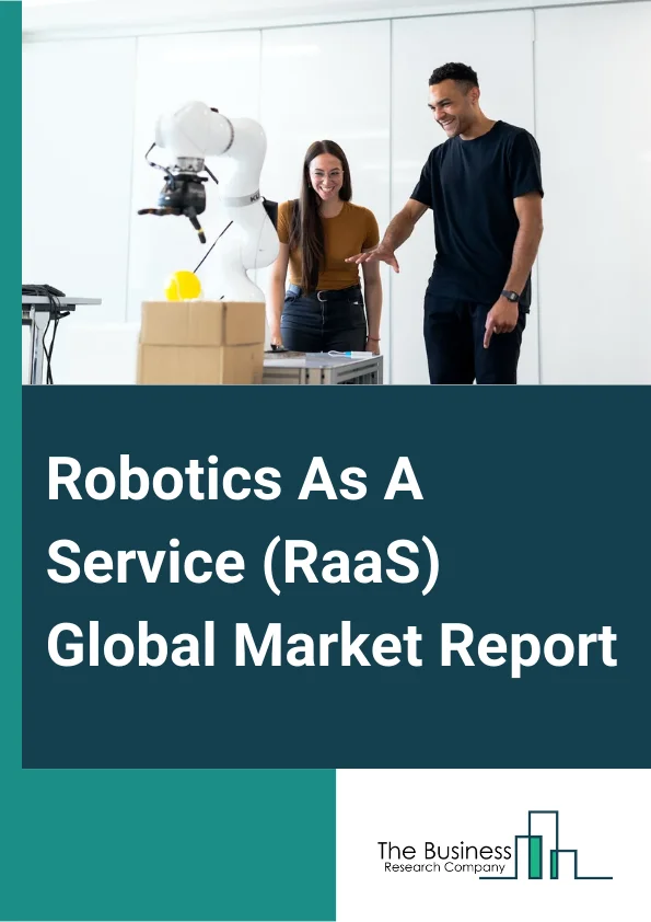 Robotics As A Service (RaaS) Global Market Report 2025 – By Type (Professional, Personal), By Application (Handling, Assembling, Dispensing, Processing, Welding And Soldering, Other Applications), By End User (Agriculture, Inspection And Maintenance, Healthcare, Search And Rescue, Hospitality, Professional Cleaning, Gardening, Transport And Logistics, Other End Users) – Market Size, Trends, And Global Forecast 2025-2034