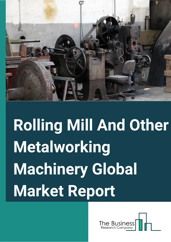 Rolling Mill And Other Metalworking Machinery Market Report 2023