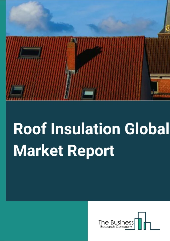 Roof Insulation Global Market Report 2024 – By Type (Batts And Rolls, Rigid Insulation, Reflective system), By Building Type (Residential, Non-Residential), By Material (Glass Wool, Stone Wool, Plastic Foam, Other Materials), By Application (Flat Roof, Pitched Roof) – Market Size, Trends, And Global Forecast 2024-2033