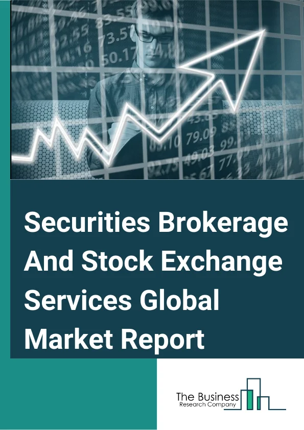 Securities Brokerage And Stock Exchange Services Global Market Report 2025 – By Type (Derivatives And Commodities Brokerage, Stock Exchanges, Bonds Brokerage, Equities Brokerage, Other Stock Brokerage), By Type of Establishment (Exclusive Brokers, Banks, Investment Firms, Other Type of Establishments), By Mode (Online, Offline) – Market Size, Trends, And Global Forecast 2025-2034