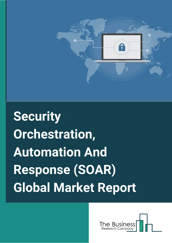Security Orchestration, Automation And Response (SOAR) Market Report 2023