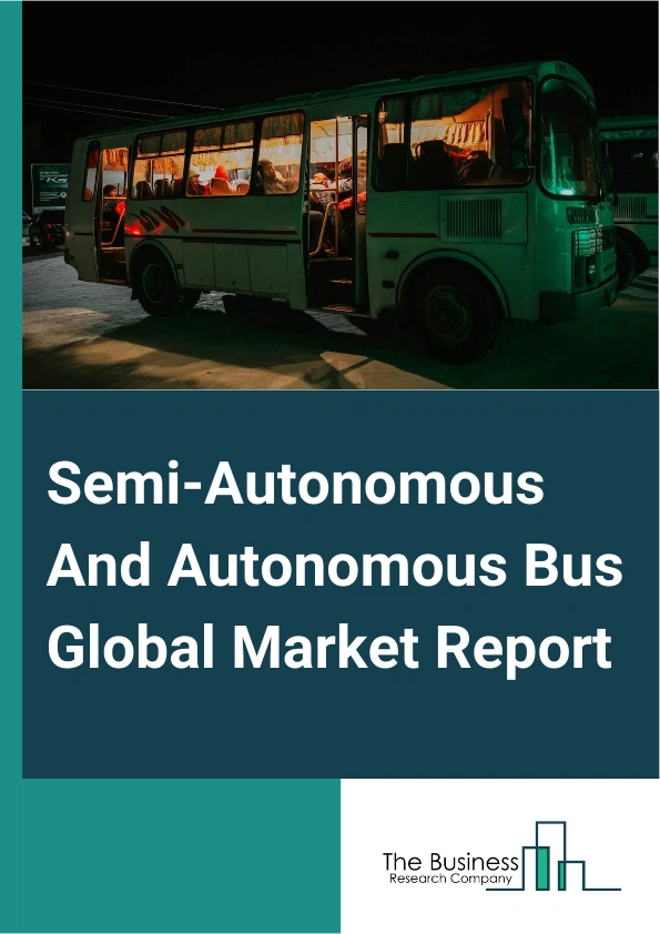 Semi-Autonomous And Autonomous Bus Global Market Report 2025 – By Propulsion Type (Electric, Hybrid, Diesel), By Sensor Type (Ultrasonic, Camera, Lidar, Radar), By Level of Automation (Level 1, Level 2, Level 3, Level 4, Level 5), By Application (Shuttle, Intracity, Intercity) – Market Size, Trends, And Global Forecast 2025-2034