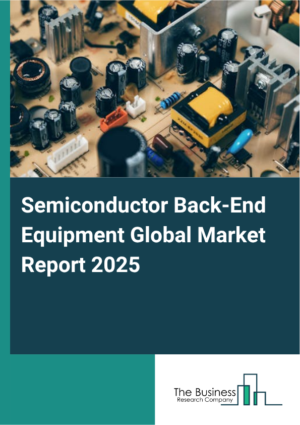 Global Semiconductor Back-End Equipment Market Report 2025