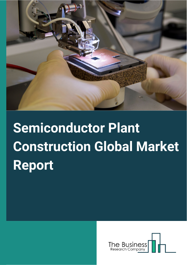 Global Semiconductor Plant Construction Market Report 2025