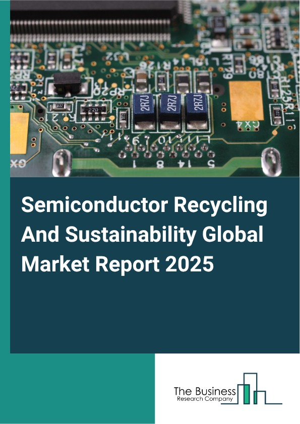 Global Semiconductor Recycling And Sustainability Market Report 2025