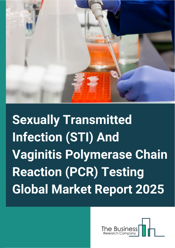Global Sexually Transmitted Infection (STI) And Vaginitis Polymerase Chain Reaction (PCR) Testing Market Report 2025