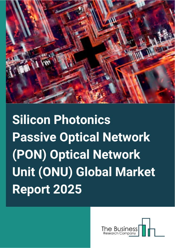 Global Silicon Photonics Passive Optical Network (PON) Optical Network Unit (ONU) Market Report 2025