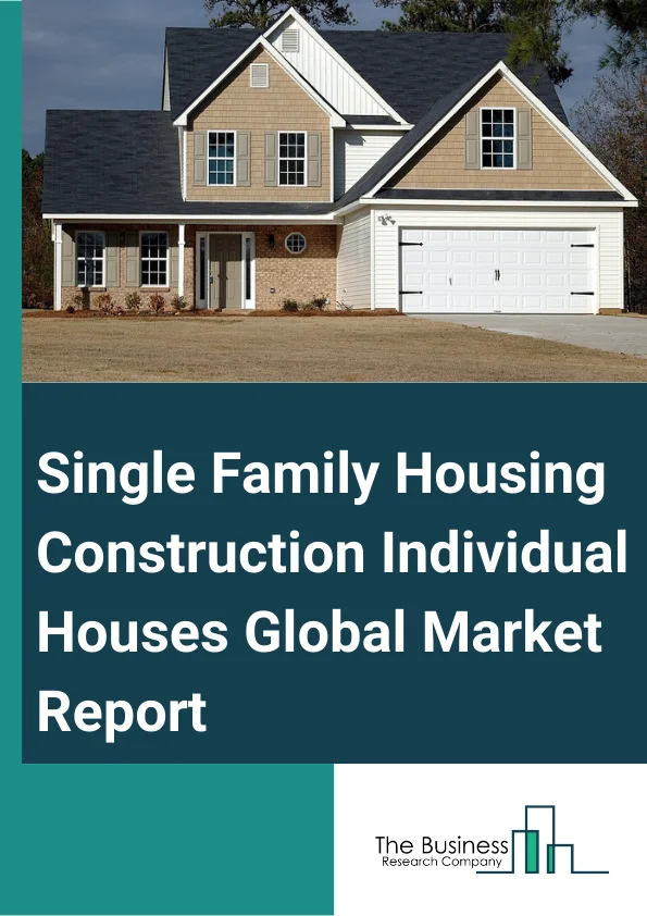 Single-Family Housing Construction (Individual Houses) Global Market Report 2023