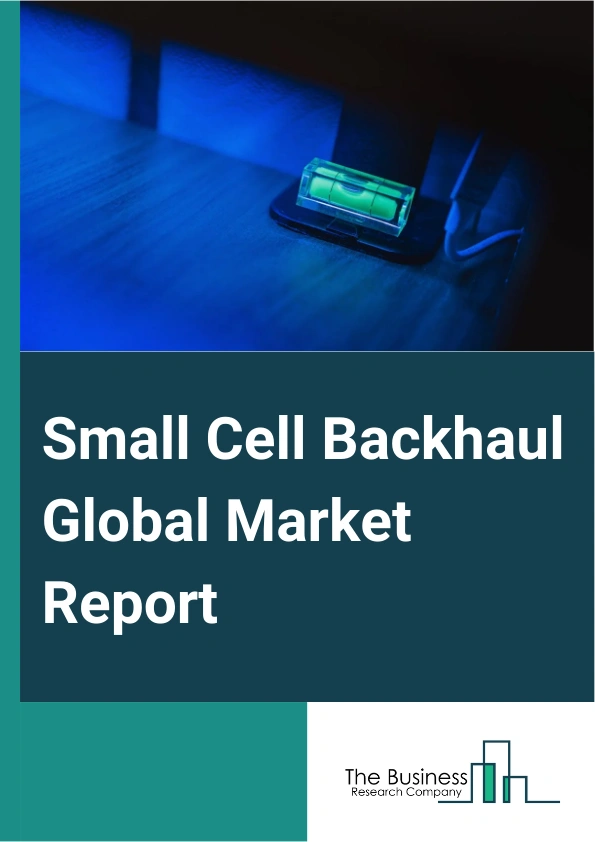 Global Small Cell Backhaul Market Report 2025