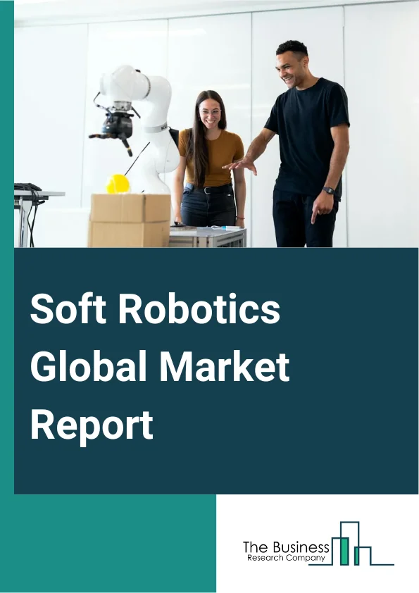 Soft Robotics Global Market Report 2025 – By Type (Soft Grippers, Cobots, Inflated Robots, Exoskeleton), By Component (Hardware, Software), By End User (Healthcare, Advanced Manufacturing, Food And Beverages, Logistics, Other End Users) – Market Size, Trends, And Global Forecast 2025-2034