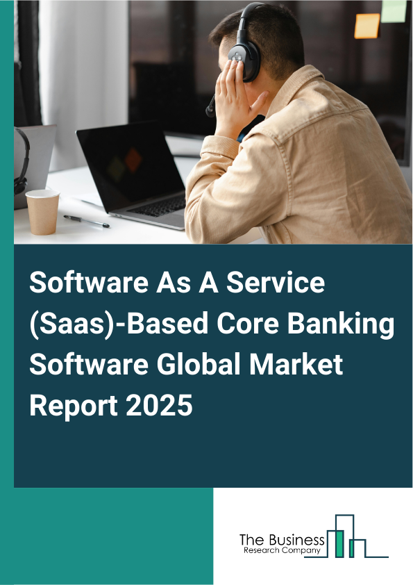Global Software As A Service (Saas)-Based Core Banking Software Market Report 2025