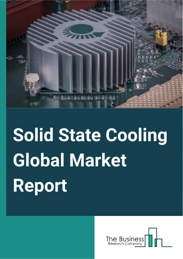 Solid State Cooling Global Market Report 2025 – By Type (Single Stage, Multi Stage, Thermocycler), By Technology (Thermoelectric Cooling, Electro-Caloric Cooling, Magneto-Caloric Cooling, Other Technologies), By Product ...
