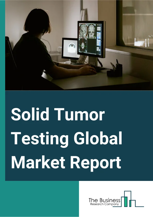 Solid Tumor Testing Global Market Report 2025 – By Type (Genetic Testing, Conventional Testing), By Cancer Type (Breast Cancer, Lung Cancer, Colorectal Cancer, Prostate Cancer, Cervical Cancer), By Application (Clinical, Research), By End-Users (Hospitals, Pharmaceutical And Biotechnology Companies, Contract Research Organizations, Academic Research Institutions) – Market Size, Trends, And Global Forecast 2025-2034