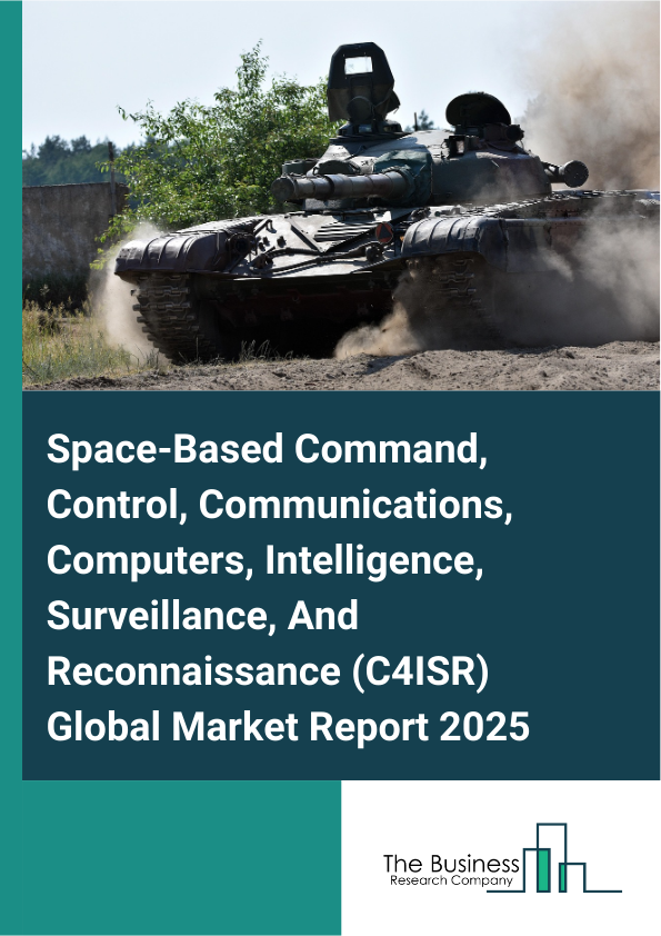Global Space-Based Command, Control, Communications, Computers, Intelligence, Surveillance, And Reconnaissance (C4ISR) Market Report 2025