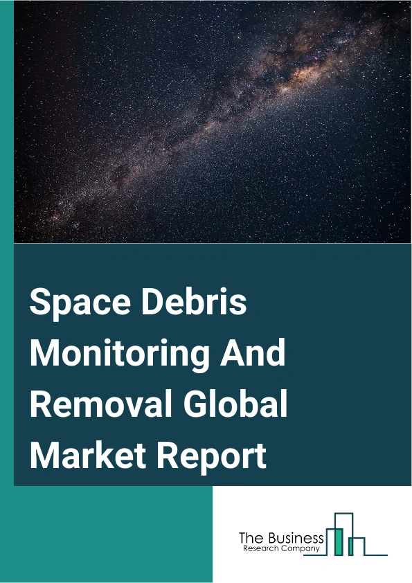 Global Space Debris Monitoring And Removal Market Report 2025
