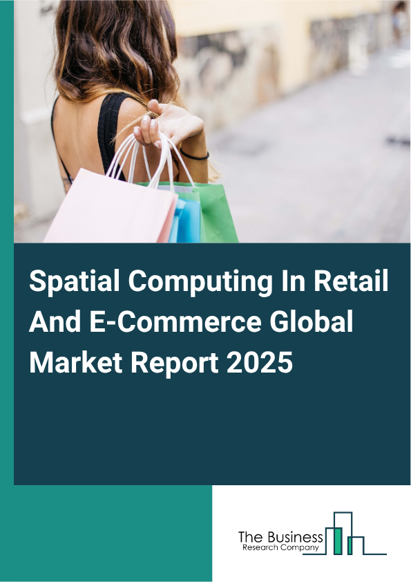 Global Spatial Computing In Retail And E-Commerce Market Report 2025