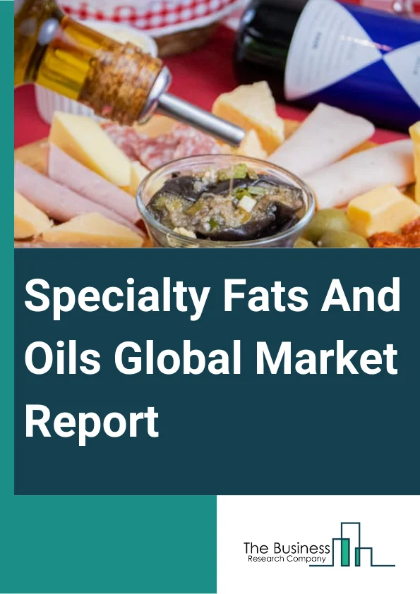 Specialty Fats And Oils Global Market Report 2023 