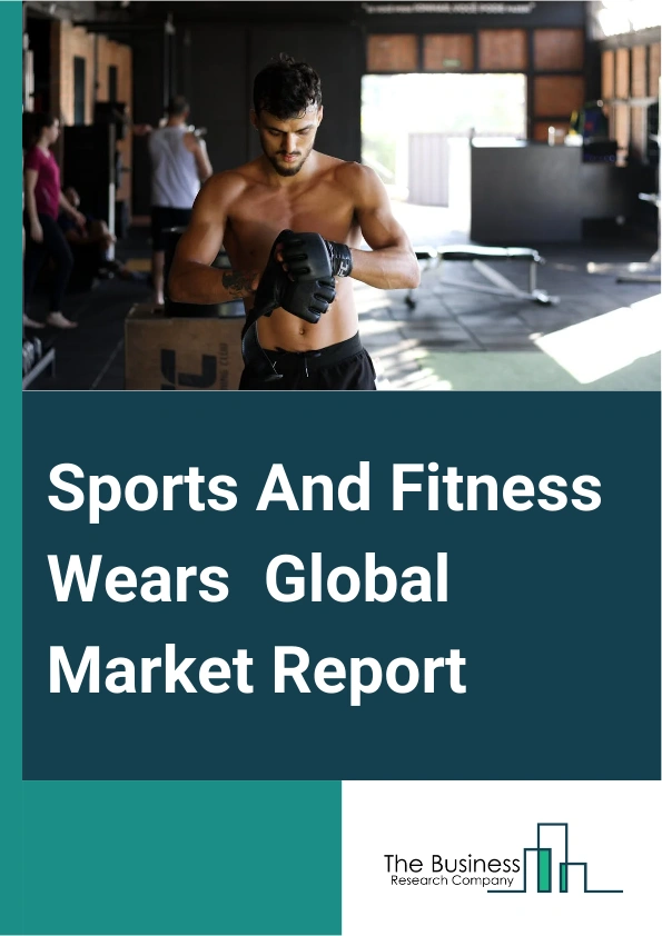 Sports And Fitness Wears Global Market Report 2025 – By Product (Top Wear, Bottom Wear, Support Items), By Application (Outdoor, Sports-Inspired, Performance), By End User (Men, Women) – Impact of Tariff and Trade War on...