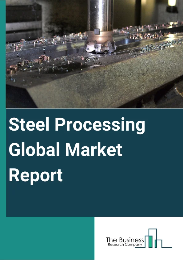 Steel Processing Global Market Report 2025 - By Type (Carbon Steel, Alloy Steel), By Shape (Long, Flat, Tabular), By Application (Construction, Shipping, Energy, Packaging, Consumer Appliances, Housing, Automotive) – Imp...