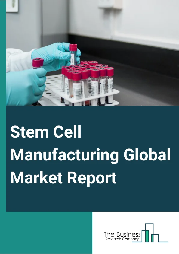 Stem Cell Manufacturing Global Market Report 2023
