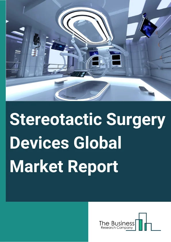 Stereotactic Surgery Devices Global Market Report 2025 – By Product (Gamma Knife, Line Accelerator (LINAC) Machines, Proton Beam, CyberKnife ), By Application (Brain Tumor Treatment, Arteriovenous Malformations Treatment, Parkinsons Disease, Epilepsy, Other Applications ), By End User (Hospitals, Laboratories) – Market Size, Trends, And Global Forecast 2025-2034
