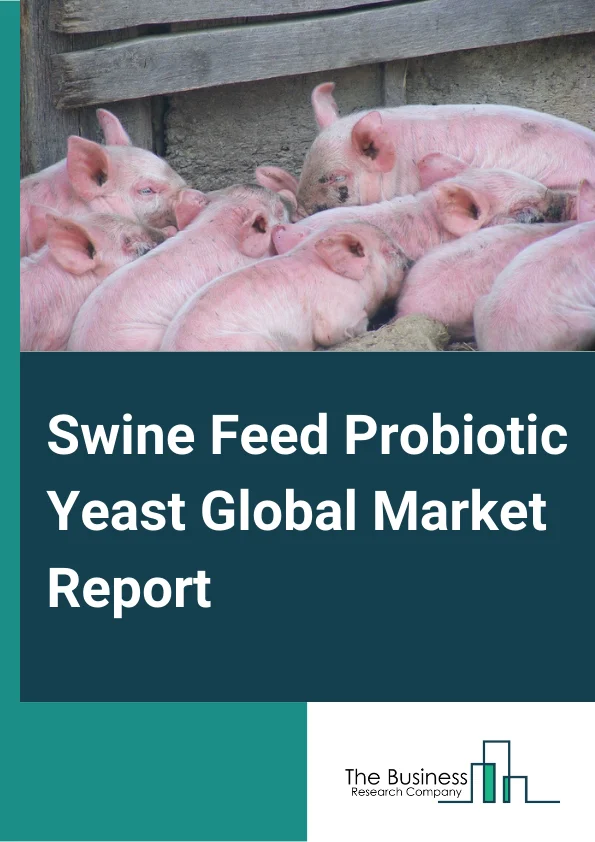 Swine Feed Probiotic Yeast Global Market Report 2023 